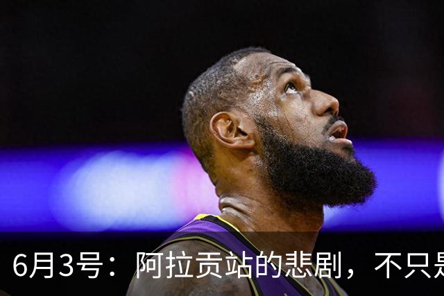 6月3号：阿拉贡站的悲剧，不只是德比斯的失落与张雪的无奈
